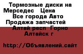 Тормозные диски на Мерседес › Цена ­ 3 000 - Все города Авто » Продажа запчастей   . Алтай респ.,Горно-Алтайск г.